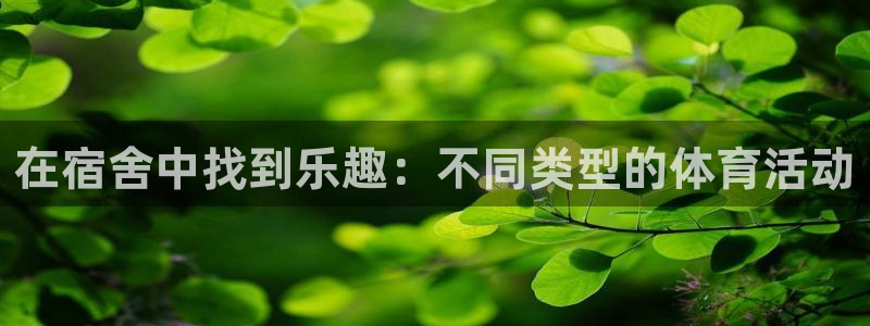 JJB竞技宝官方正版app官方：在宿舍中找到乐趣：不