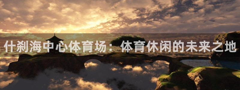 JJB竞技宝官网下载平台假的吗是真的吗吗：什刹海中心