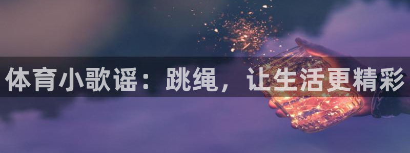 JJB竞技宝官方正版app娱乐：体育小歌谣：跳绳，让