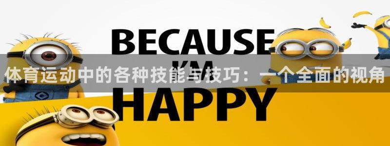 JJB竞技宝官方正版app集团简介：体育运动中的各种技能与技
