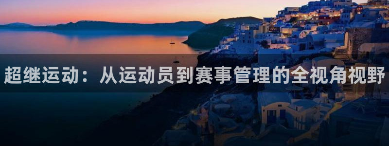 海南JJB竞技宝官网下载：超继运动：从运动员到赛事管理的全视