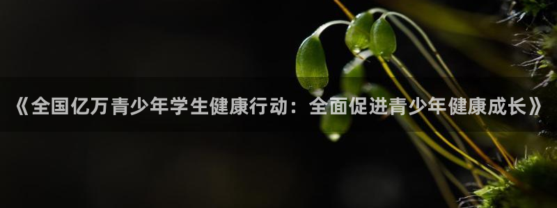 JJB竞技宝官方正版app集团官网首页：《全国亿万青少年学生