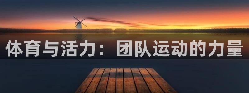 JJB竞技宝官网下载招商电话号码：体育与活力：团队运