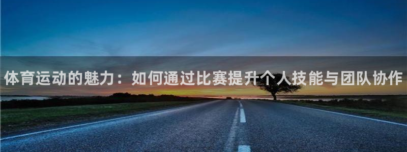 JJB竞技宝官网下载招商：体育运动的魅力：如何通过比赛提升个
