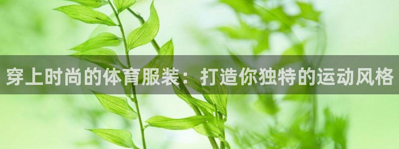 JJB竞技宝官网下载开户：穿上时尚的体育服装：打造你