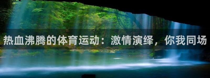 JJB竞技宝官网下载平台是正规平台吗：热血沸腾的体育