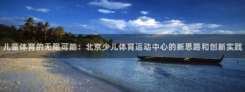 JJB竞技宝官网下载平台APP：儿童体育的无限可能：北京少儿