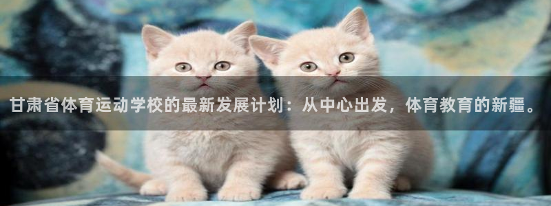 JJB竞技宝官网下载官方客服电话：甘肃省体育运动学校