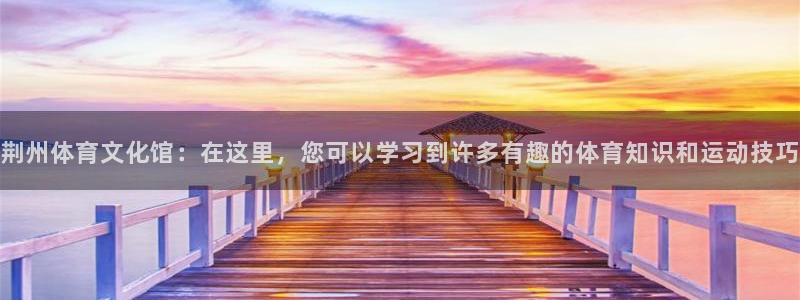 JJB竞技宝官方正版app娱乐首页网站大全：荆州体育文化馆：