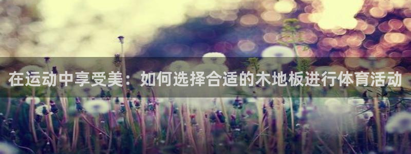JJB竞技宝官网下载平台APP：在运动中享受美：如何选择合适