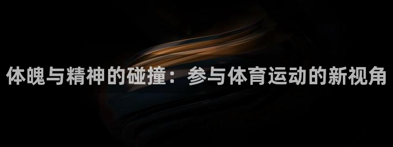 JJB竞技宝官网下载平台APP：体魄与精神的碰撞：参