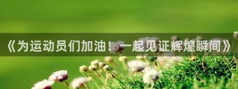 JJB竞技宝官方正版app集团：《为运动员们加油！一起见证辉