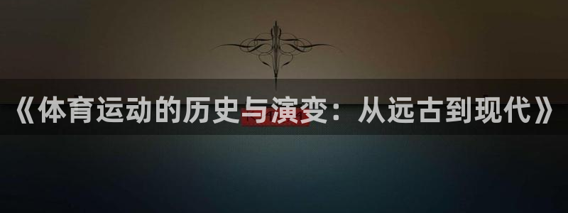 JJB竞技宝官方正版app五金厂：《体育运动的历史与