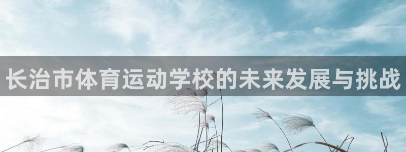 JJB竞技宝官方正版app集团官网首页网址：长治市体育运动学