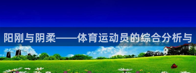  竞技宝什么网站：阳刚与阴柔——体育运动员的综合分析与