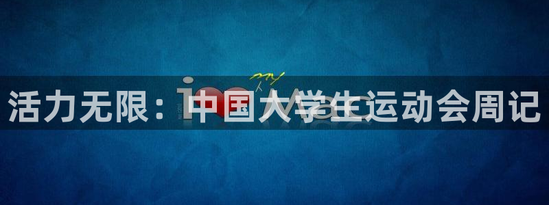  竞技宝网站入口在线观看：活力无限：中国大学生运动会周记