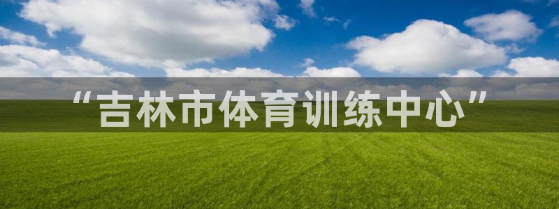 竞技宝 app ios：“吉林市体育