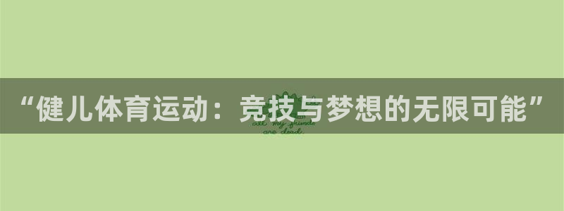 竞技宝客服连不上怎么回事：“健儿体育